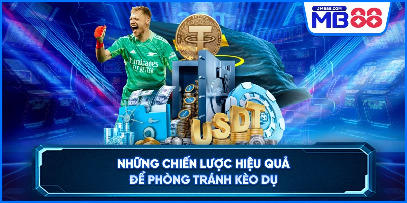 Những chiến lược hiệu quả để phòng tránh kèo dụ